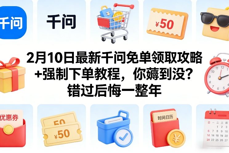 2月10日最新千问免单领取攻略+强制下单教程，你薅到没？错过后悔一整年-初遇