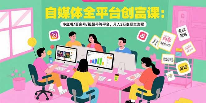 自媒体全平台创富课:小红书/百家号/视频号等平台,月入3万变现全流程-初遇