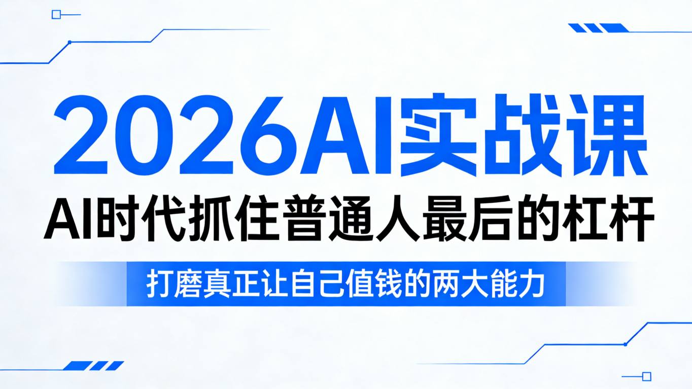 2026AI实战课，AI时代抓住普通人最后的杠杆，打磨真正让自己值钱的两大能力-初遇