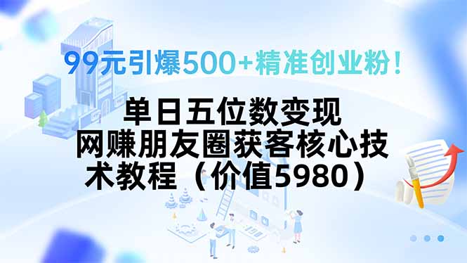 99元引爆500+精准创业粉!单日五位数变现,网赚朋友圈获客核心技术教程...-初遇