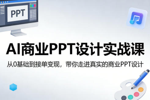 AI商业PPT设计实战课,从0基础到接单变现,带你走进真实的商业PPT设计-初遇
