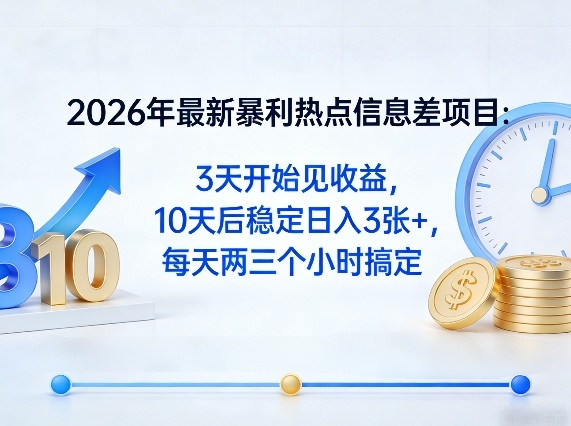 2026年最新暴利热点信息差项目：3天开始见收益，10天后稳定日入3张+，每天两三个小时搞定-初遇