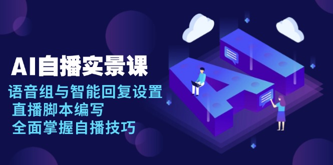 AI 自播 实景课：语音组与智能回复设置, 直播脚本编写, 全面掌握自播技巧-初遇
