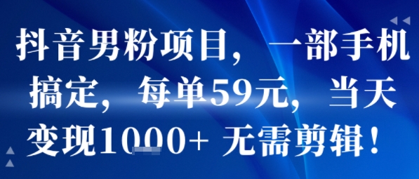 抖音男粉项目,一部手机搞定,每单59米,当天变现1k+ 无需剪辑-初遇