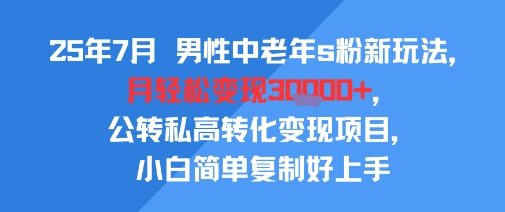 25年7月男性中老年s粉新玩法，月轻松变现3W+，公转私高转化变现项目，小白简单复制好上手-初遇