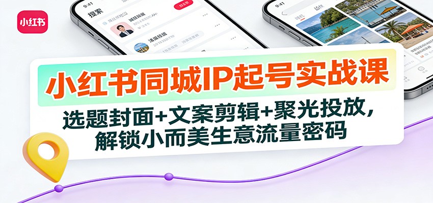 小红书同城IP起号实战课：选题封面+文案剪辑+聚光投放，解锁小而美生意流量密码-初遇