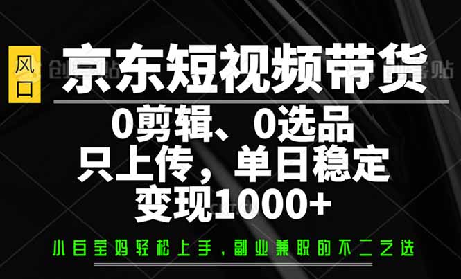 京东短视频带货,0剪辑,0选品,只需上传素材,单日稳定变现1000+-初遇