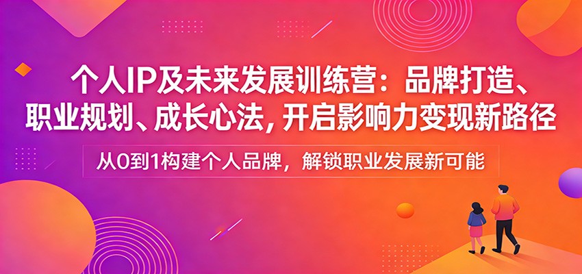 个人IP及未来发展训练营：品牌打造、职业规划、成长心法，开启影响力变现新路径-初遇