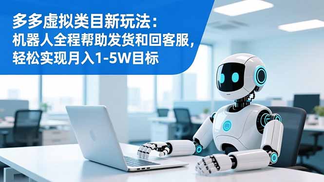 多多虚拟类目新玩法:机器人全程帮助发货和回客服,轻松实现月入1-5W目标-初遇