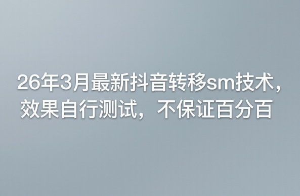 26年3月最新抖音转移sm技术，效果自行测试，不保证百分百-初遇