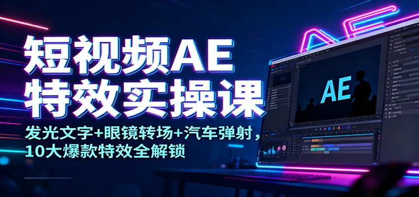 短视频AE特效实操课:发光文字+眼镜转场+汽车弹射,10大爆款特效全解锁-初遇