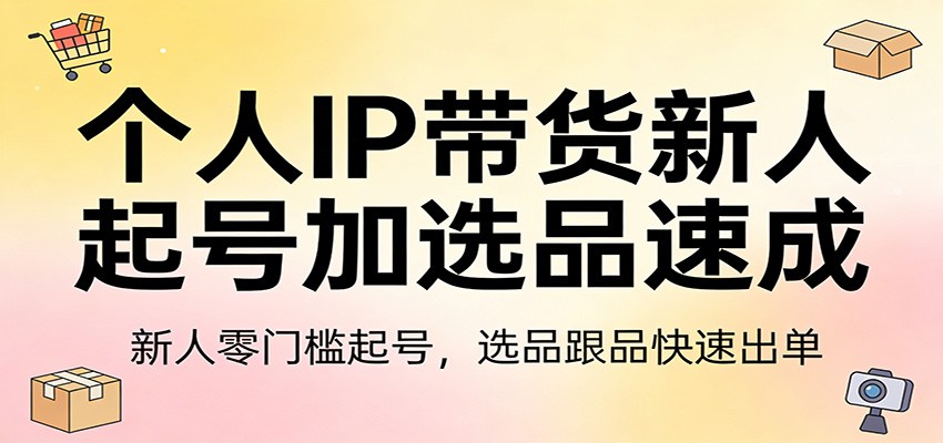 个人IP带货新人起号加选品速成：新人零门槛起号，选品跟品快速出单-初遇