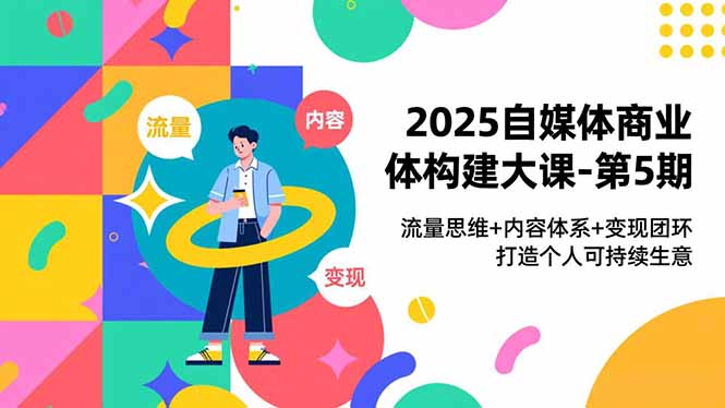 2025自媒体商业体构建大课-第5期,流量思维+内容体系+变现闭环,打造个人可持续生意-初遇