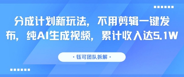 分成计划新玩法，不用剪辑一键发布，纯AI生成视频，累计收入达5.1W-初遇