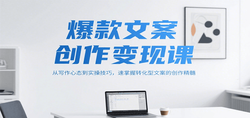 爆款文案创作变现课,从写作心态到实操技巧,速掌握转化型文案的创作精髓-初遇