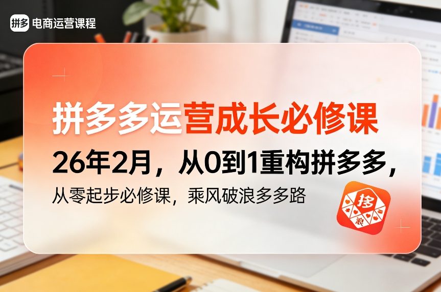 拼多多运营成长必修课26年2月，从0到1重构拼多多，从零起步必修课，乘风破浪多多路-初遇