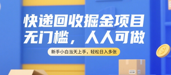 快递回收掘金项目，无门槛，人人可做，新手小白当天上手，轻松日入多张【揭秘】-初遇
