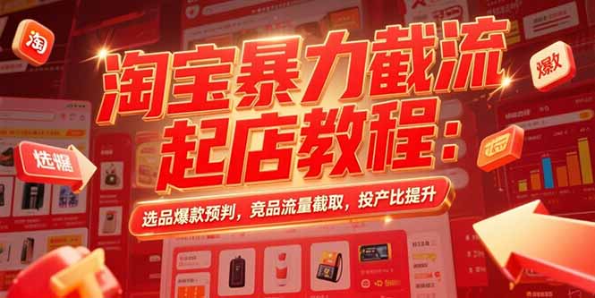 淘宝暴力截流起店教程:选品爆款预判,竞品流量截取,投产比提升-初遇