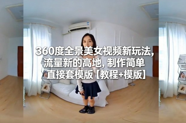 360度全景美女视频新玩法，流量新的高地，制作简单直接套模版【教程+模版】-初遇