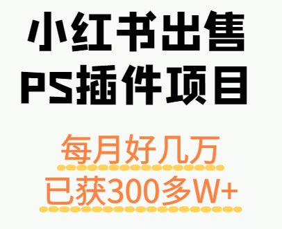 小红书出售PS插件项目,每月都收入好几万,长期操作已获利300多W+-初遇