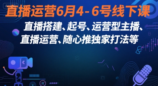 直播运营6月4-6号线下课,直播搭建、起号、运营型主播、直播运营、随心推独家打法等-初遇