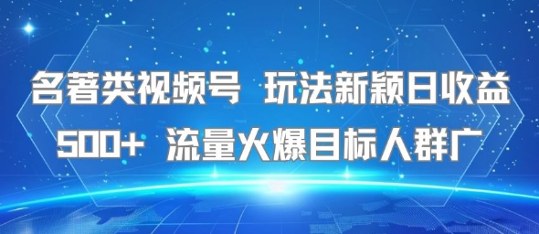名著类视频号 玩法新颖日收益500+ 流量火爆目标人群广-初遇
