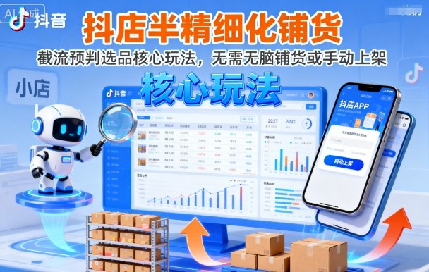 抖店半精细化铺货,截流预判选品核心玩法,无需无脑铺货或手动上架(更新9月)-初遇