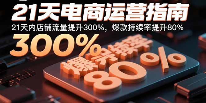 21天电商运营指南:21天内店铺流量提升300%,爆款持续率提升80%-初遇