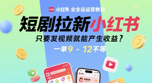 短剧拉新小红书全运营教程,只要发视频就能产生收益,一单9-12不等-初遇