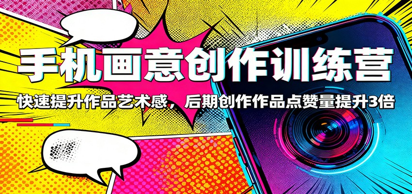 手机画意创作训练营:快速提升作品艺术感,后期创作作品点赞量提升3倍-初遇