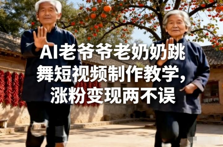 AI老爷爷老奶奶跳舞短视频制作教学，涨粉变现两不误-初遇
