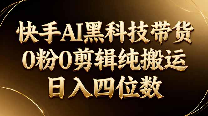 26年最新快手AI黑科技带货，0粉0剪辑，纯搬运，日入四位数-初遇