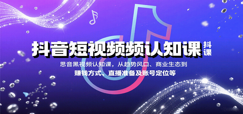 抖音短视频认知课，从趋势风口、商业生态到赚钱方式、直播准备及账号定位等-初遇