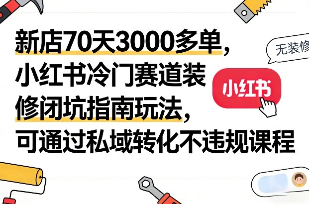 新店70天3000多单,小红书冷门赛道装修闭坑指南玩法,可通过私域转化不违规课程-初遇