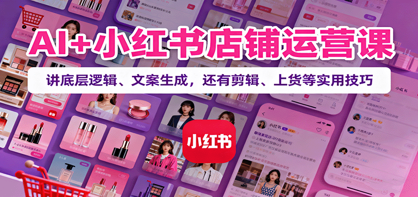 AI+小红书店铺运营课：讲底层逻辑、文案生成，还有剪辑、上货等实用技巧-初遇