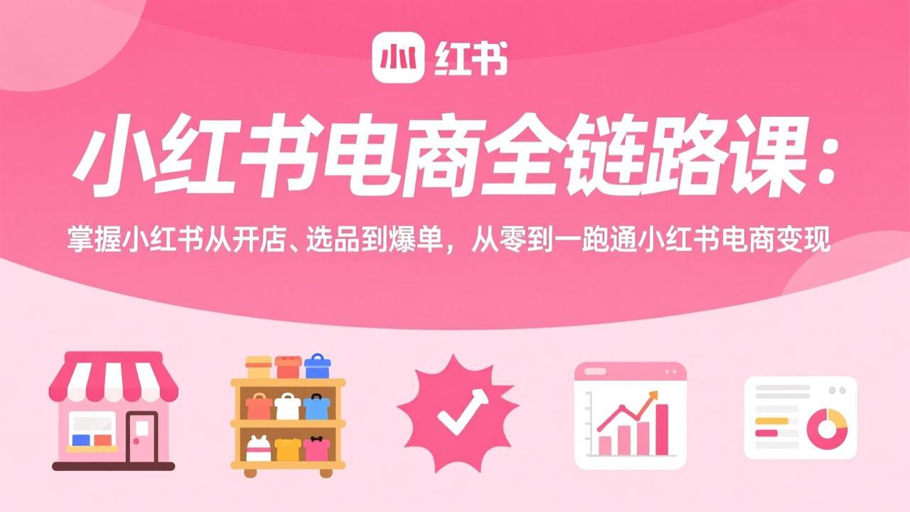 小红书电商全链路课：掌握小红书从开店、选品到爆单，从零到一跑通小红书电商变现-初遇