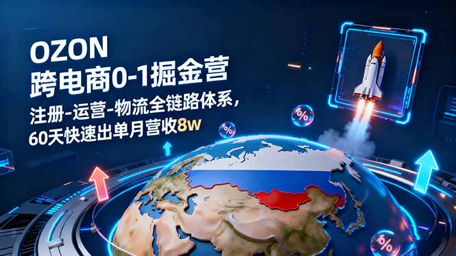 OZON跨境电商0-1掘金营:注册-运营-物流全链路体系,60天快速出单月营收8w-初遇