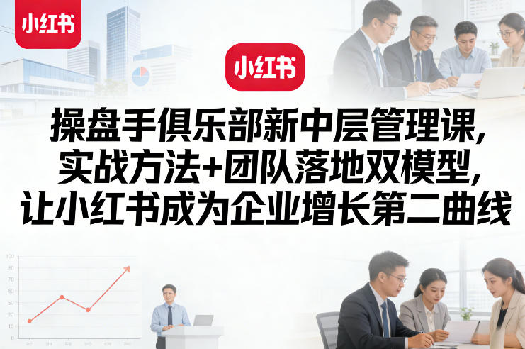 操盘手俱乐部新中层管理课，实战方法+团队落地双模型，让小红书成为企业增长第二曲线-初遇
