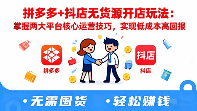 拼多多+抖店无货源开店玩法:掌握两大平台核心运营技巧,实现低成本高回报-初遇