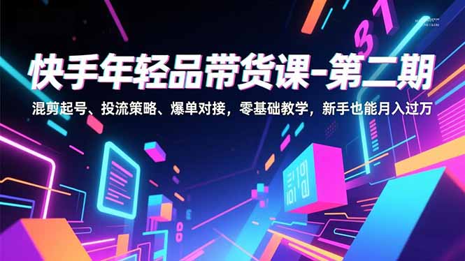 快手年轻品带货课-第二期，混剪起号、投流策略、爆单对接，零基础教学，新手也能月入过万-初遇