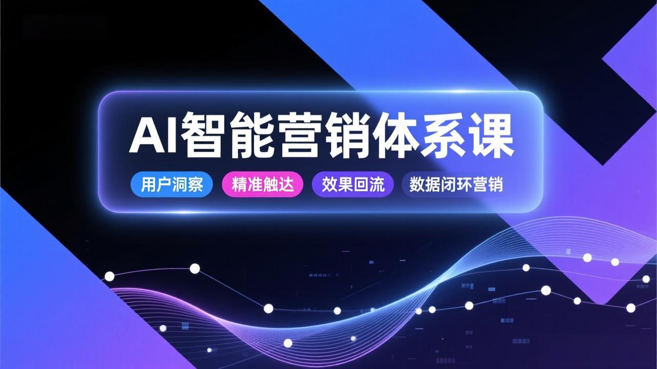AI智能营销体系课，从用户洞察、精准触达到效果回流的数据闭环营销，提升整体营销效率与转化率-初遇