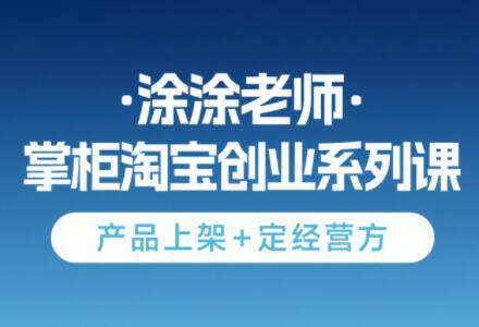 涂涂老师·淘宝无货源创业系列课(产品上架+定经营方)-初遇