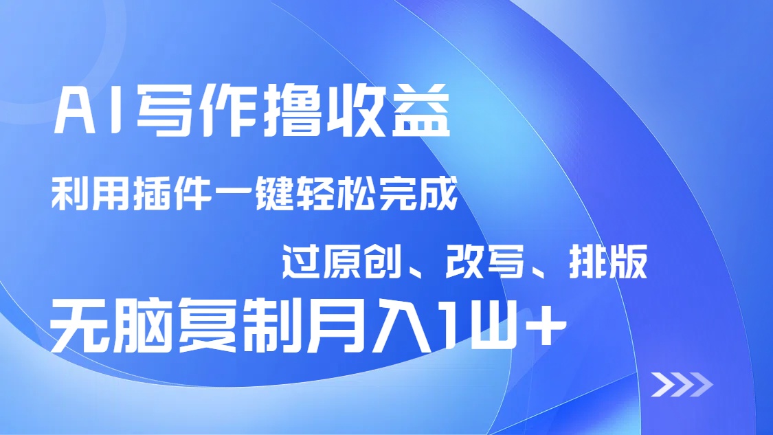 AI写作撸收益，利用插件改写排版100%过原创，小白无脑复制粘贴月入10000+-初遇