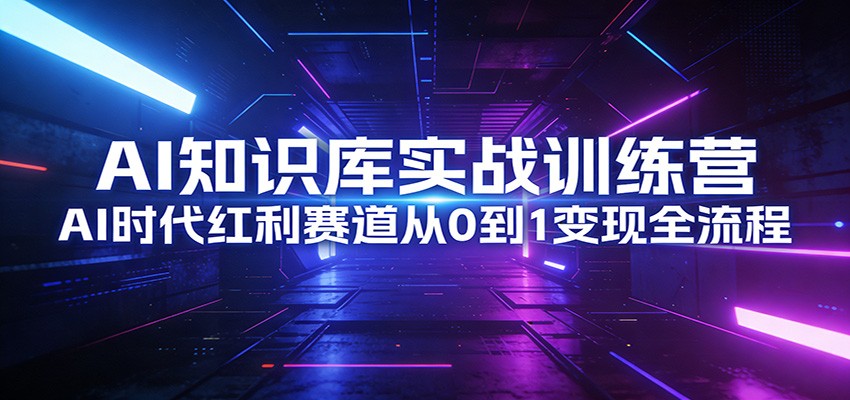 AI知识库实战训练营：AI时代红利赛道从0到1变现全流程-初遇