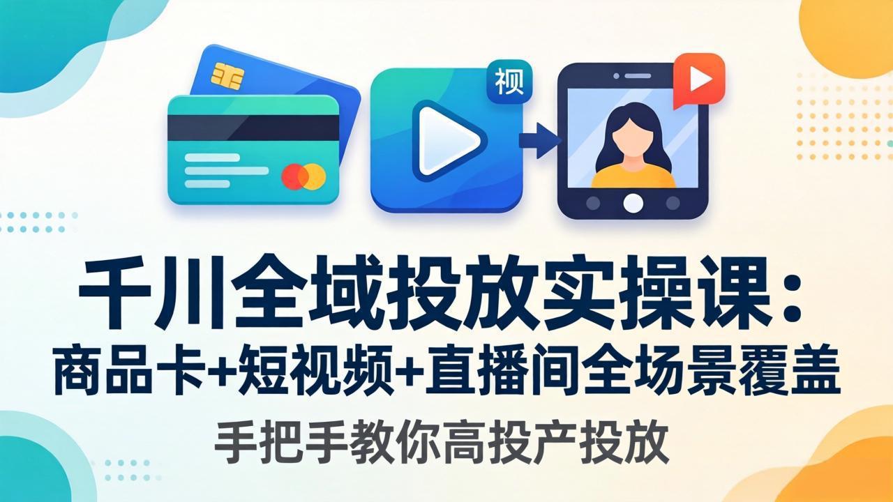 千川全域投放实操课-更新4月30：商品卡+短视频+直播间全场景覆盖，手把手教你高投产投放-初遇