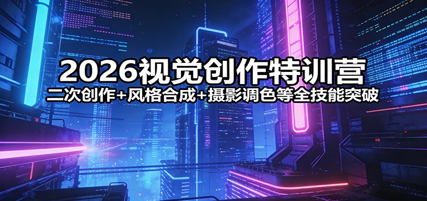2026视觉创作特训营:二次创作+风格合成+摄影调色等全技能突破-初遇