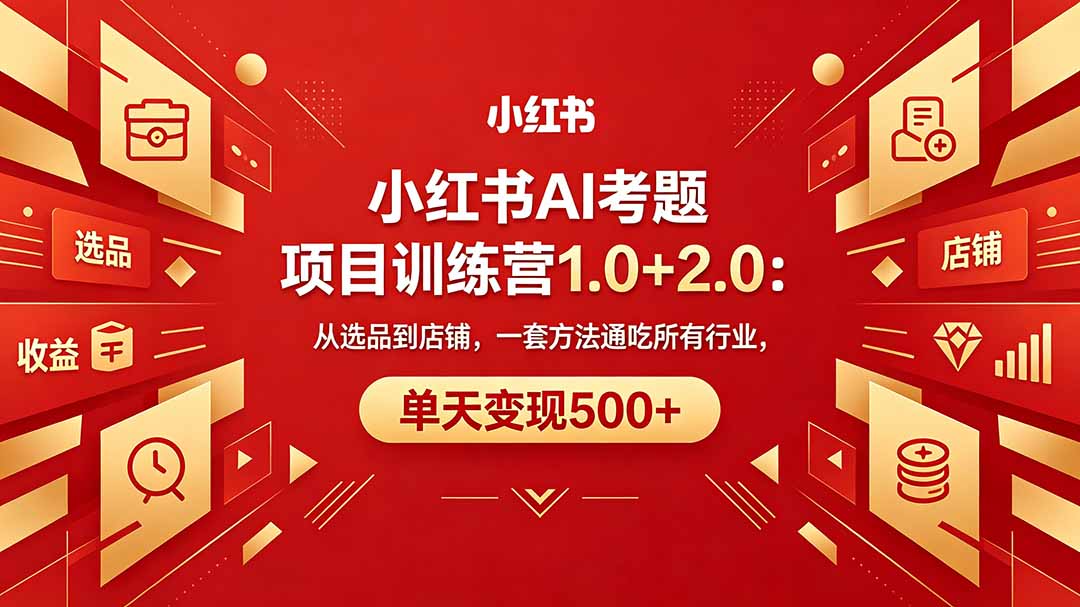 黄岛主小红书AI考题项目训练营1.0+2.0：从选品到店铺，一套方法通吃所有行业，单天变现500+-初遇