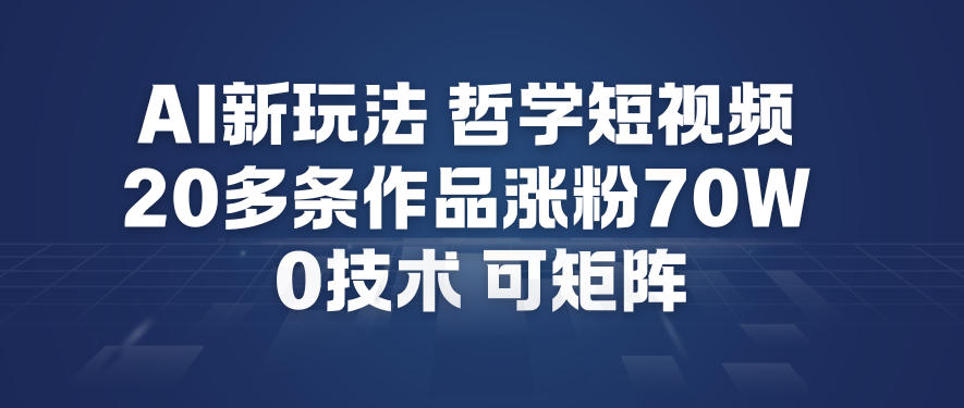 AI新玩法哲学短视频制作教学，20多条作品涨粉70W，0成本赛道，可矩阵-初遇