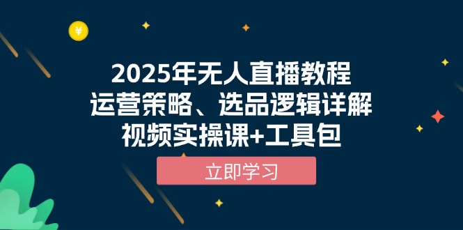 2025年无人直播教程,运营策略、选品逻辑详解,视频实操课+工具包-初遇