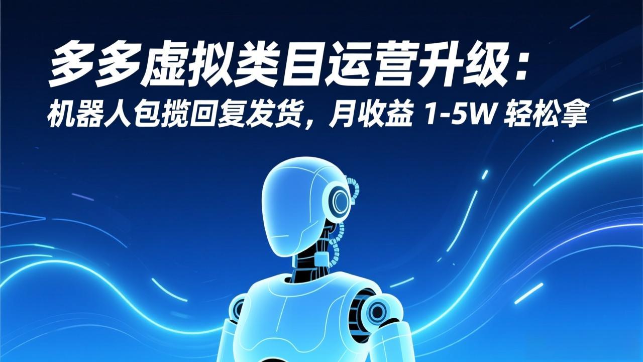 多多虚拟类目运营升级：机器人包揽回复发货，月收益 1-5W 轻松拿-初遇